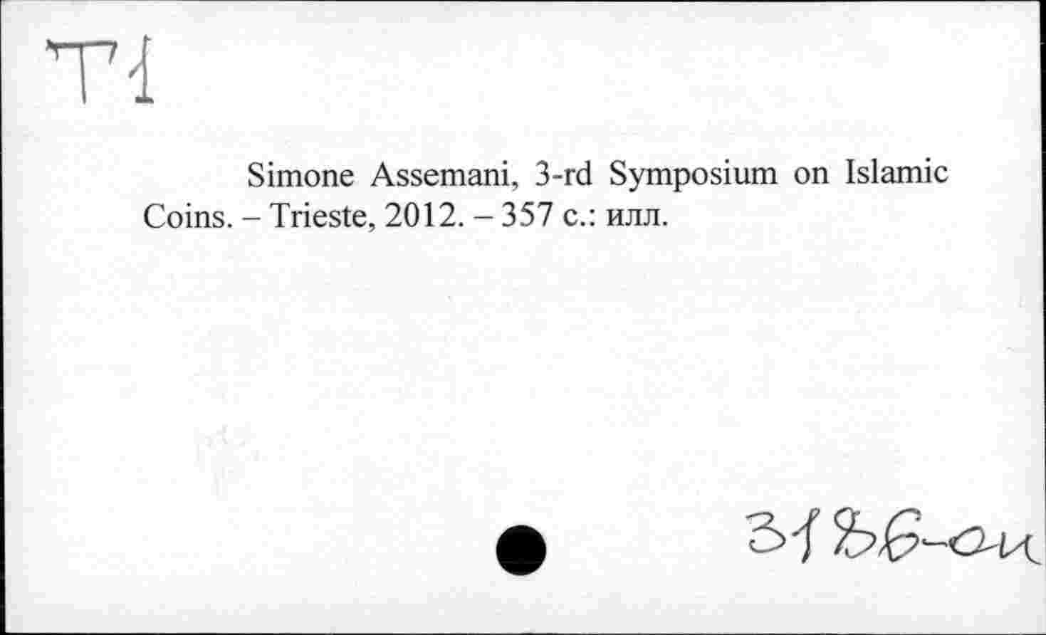 ﻿Simone Assemani, 3-rd Symposium on Islamic Coins. - Trieste, 2012. - 357 с.: илл.